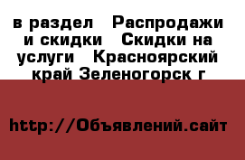  в раздел : Распродажи и скидки » Скидки на услуги . Красноярский край,Зеленогорск г.